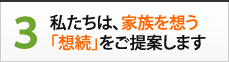 3.私たちは、家族を想う「想続」をご提案します